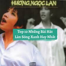Top 10 Những Bài Hát Làn Sóng Xanh Hay Nhất
