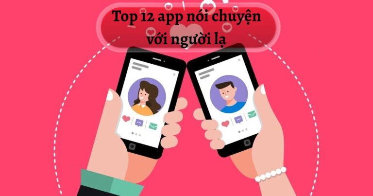 Top 12 app nói chuyện với người lạ